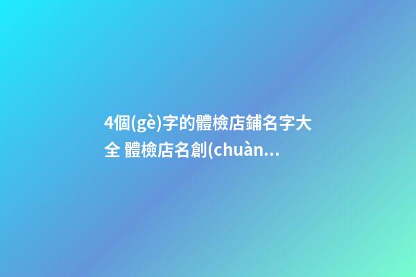 4個(gè)字的體檢店鋪名字大全 體檢店名創(chuàng)意-第1張-店鋪起名-玄機(jī)派